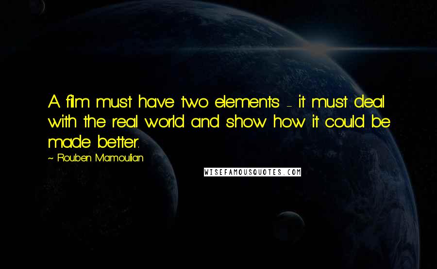 Rouben Mamoulian Quotes: A film must have two elements - it must deal with the real world and show how it could be made better.