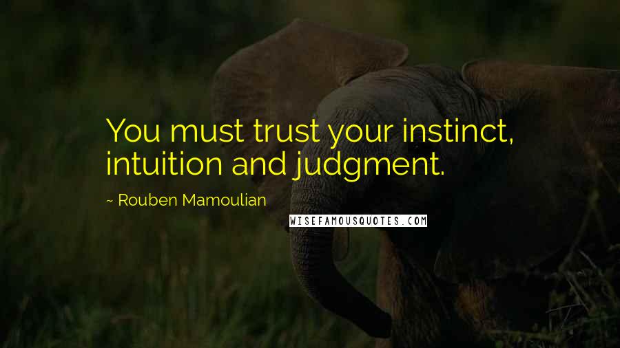 Rouben Mamoulian Quotes: You must trust your instinct, intuition and judgment.