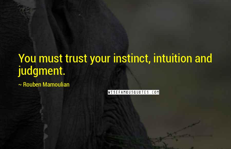 Rouben Mamoulian Quotes: You must trust your instinct, intuition and judgment.