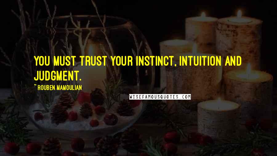 Rouben Mamoulian Quotes: You must trust your instinct, intuition and judgment.