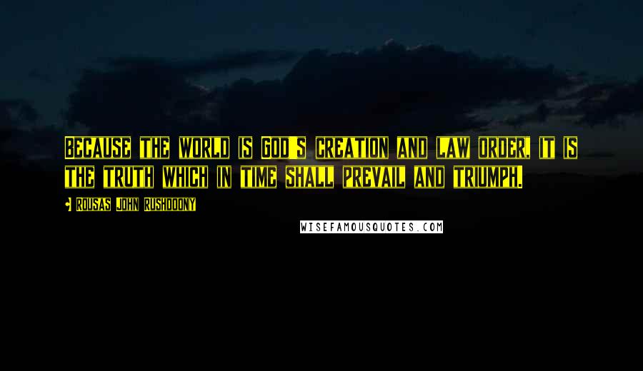 Rousas John Rushdoony Quotes: Because the world is God's creation and law order, it is the truth which in time shall prevail and triumph.