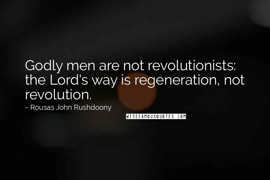 Rousas John Rushdoony Quotes: Godly men are not revolutionists: the Lord's way is regeneration, not revolution.