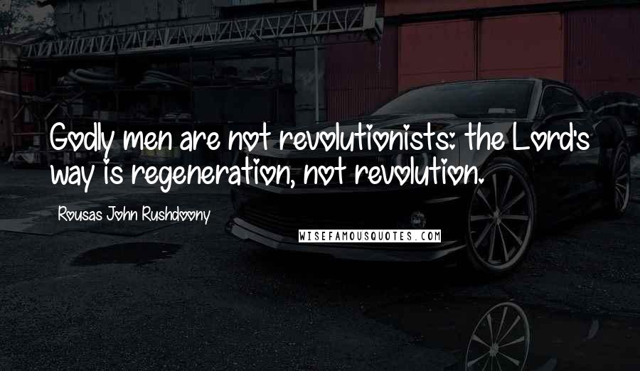 Rousas John Rushdoony Quotes: Godly men are not revolutionists: the Lord's way is regeneration, not revolution.