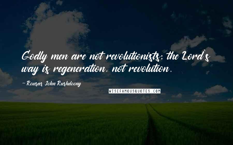 Rousas John Rushdoony Quotes: Godly men are not revolutionists: the Lord's way is regeneration, not revolution.