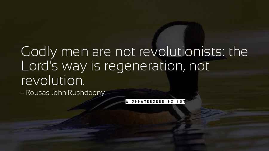 Rousas John Rushdoony Quotes: Godly men are not revolutionists: the Lord's way is regeneration, not revolution.