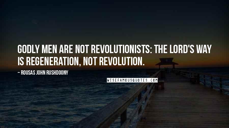 Rousas John Rushdoony Quotes: Godly men are not revolutionists: the Lord's way is regeneration, not revolution.