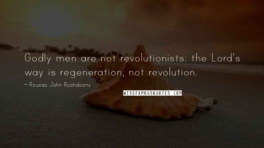 Rousas John Rushdoony Quotes: Godly men are not revolutionists: the Lord's way is regeneration, not revolution.