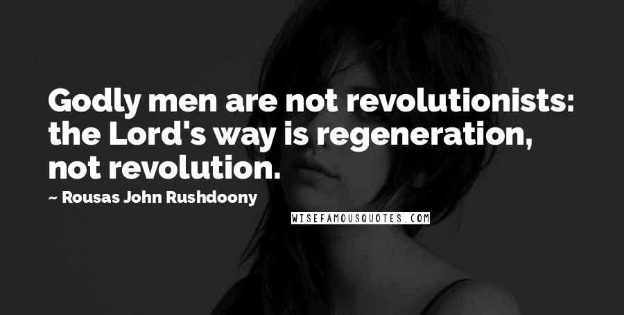 Rousas John Rushdoony Quotes: Godly men are not revolutionists: the Lord's way is regeneration, not revolution.