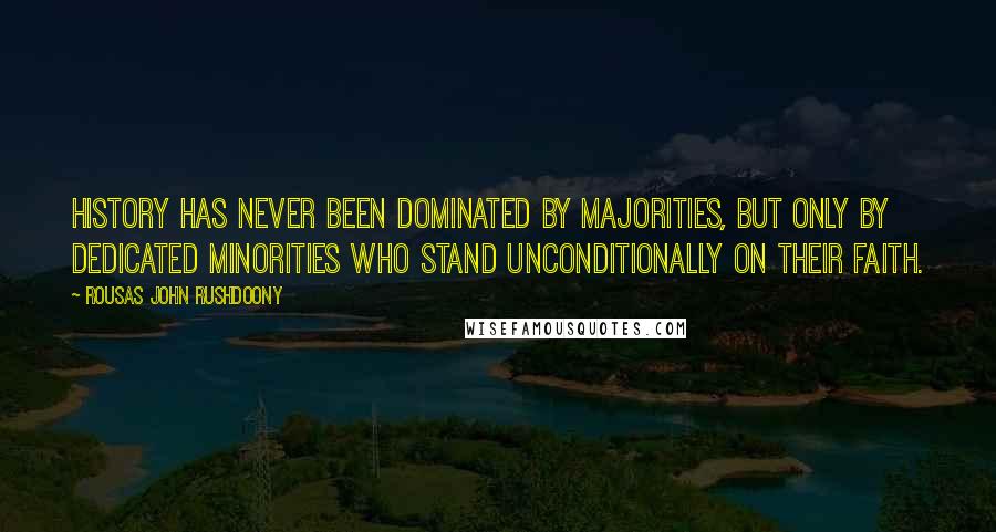 Rousas John Rushdoony Quotes: History has never been dominated by majorities, but only by dedicated minorities who stand unconditionally on their faith.