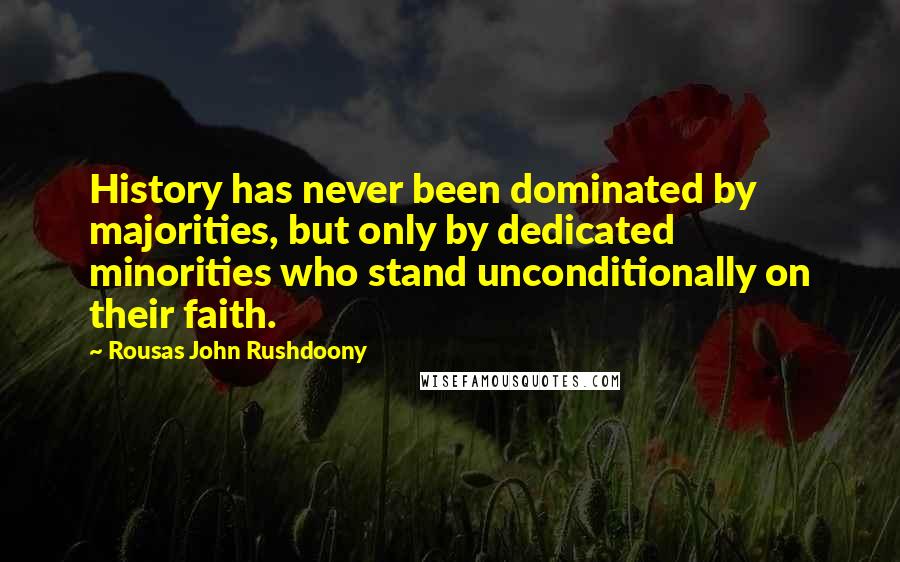 Rousas John Rushdoony Quotes: History has never been dominated by majorities, but only by dedicated minorities who stand unconditionally on their faith.