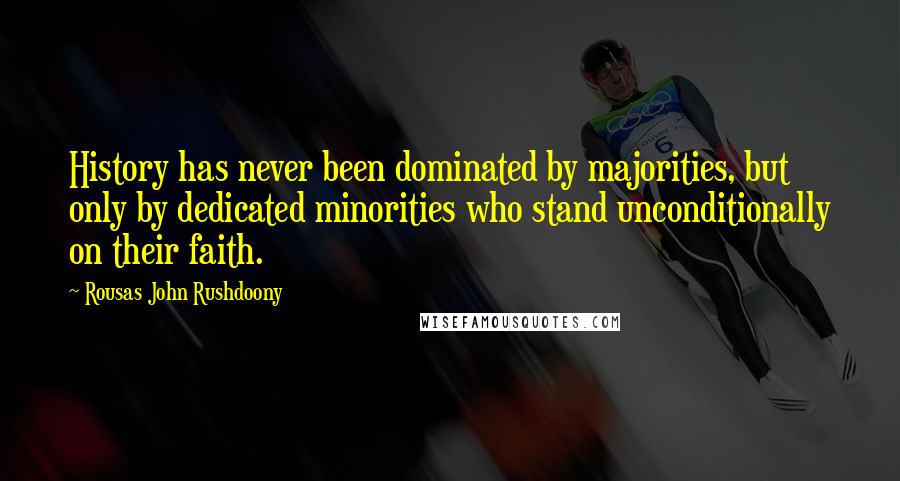 Rousas John Rushdoony Quotes: History has never been dominated by majorities, but only by dedicated minorities who stand unconditionally on their faith.