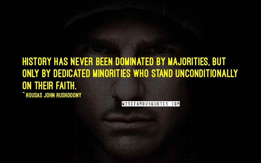 Rousas John Rushdoony Quotes: History has never been dominated by majorities, but only by dedicated minorities who stand unconditionally on their faith.