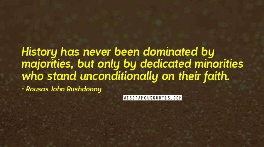 Rousas John Rushdoony Quotes: History has never been dominated by majorities, but only by dedicated minorities who stand unconditionally on their faith.