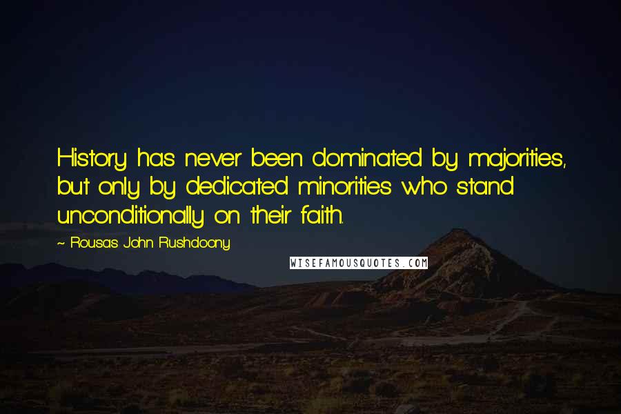Rousas John Rushdoony Quotes: History has never been dominated by majorities, but only by dedicated minorities who stand unconditionally on their faith.