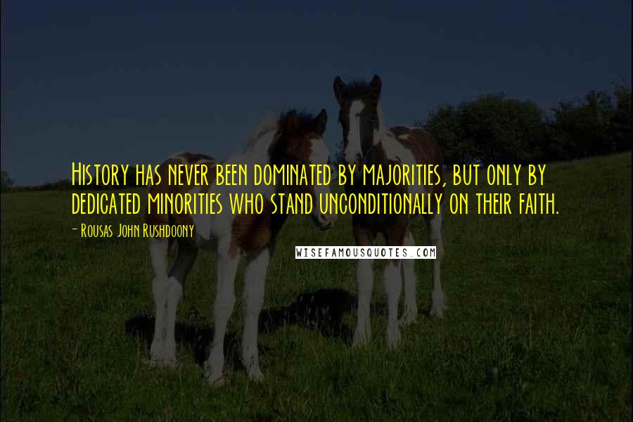 Rousas John Rushdoony Quotes: History has never been dominated by majorities, but only by dedicated minorities who stand unconditionally on their faith.
