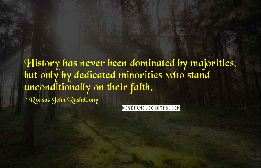 Rousas John Rushdoony Quotes: History has never been dominated by majorities, but only by dedicated minorities who stand unconditionally on their faith.