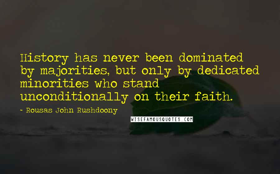 Rousas John Rushdoony Quotes: History has never been dominated by majorities, but only by dedicated minorities who stand unconditionally on their faith.