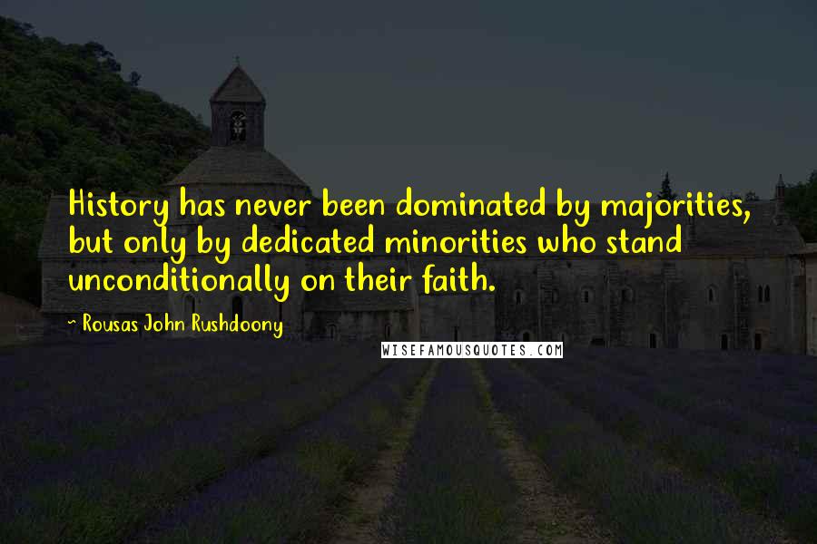 Rousas John Rushdoony Quotes: History has never been dominated by majorities, but only by dedicated minorities who stand unconditionally on their faith.