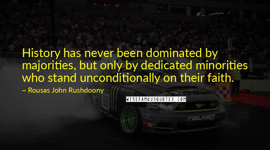 Rousas John Rushdoony Quotes: History has never been dominated by majorities, but only by dedicated minorities who stand unconditionally on their faith.