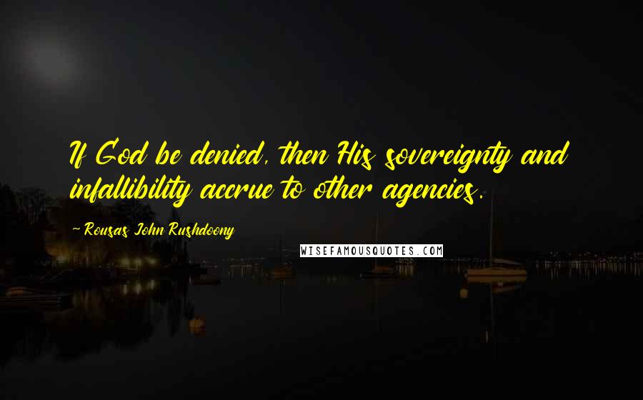 Rousas John Rushdoony Quotes: If God be denied, then His sovereignty and infallibility accrue to other agencies.