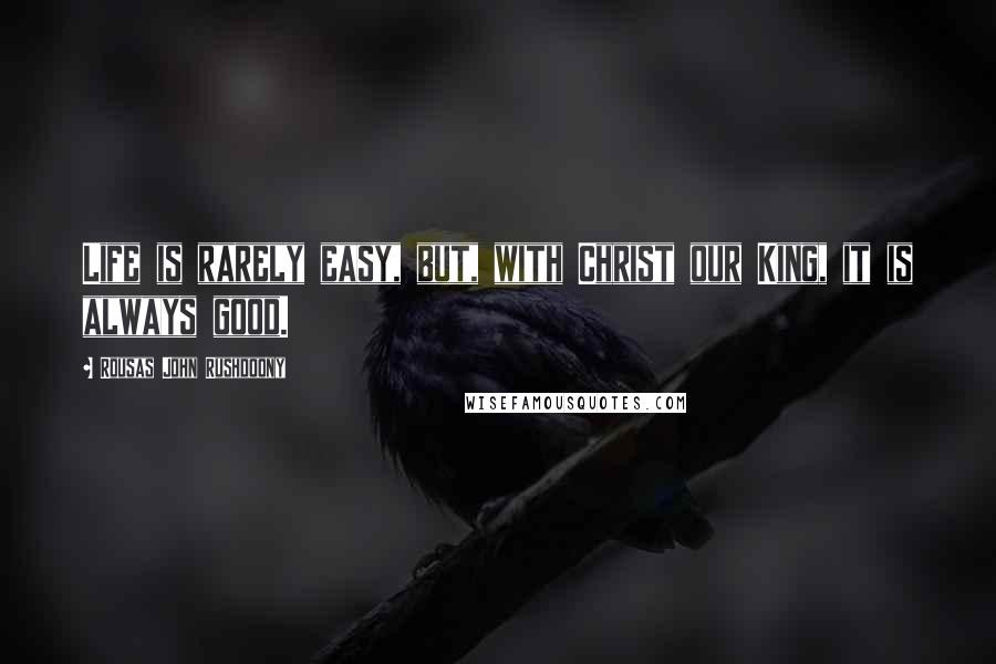 Rousas John Rushdoony Quotes: Life is rarely easy, but, with Christ our King, it is always good.