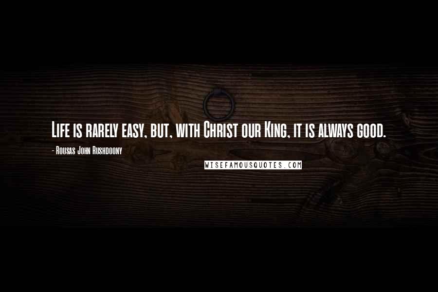 Rousas John Rushdoony Quotes: Life is rarely easy, but, with Christ our King, it is always good.