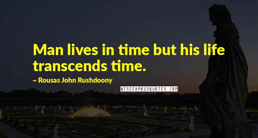 Rousas John Rushdoony Quotes: Man lives in time but his life transcends time.