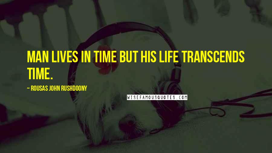 Rousas John Rushdoony Quotes: Man lives in time but his life transcends time.