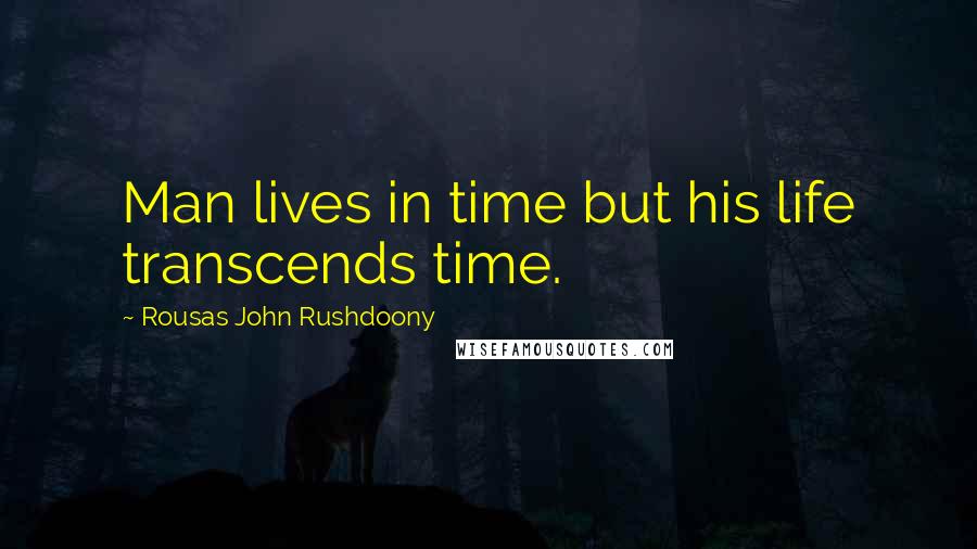 Rousas John Rushdoony Quotes: Man lives in time but his life transcends time.