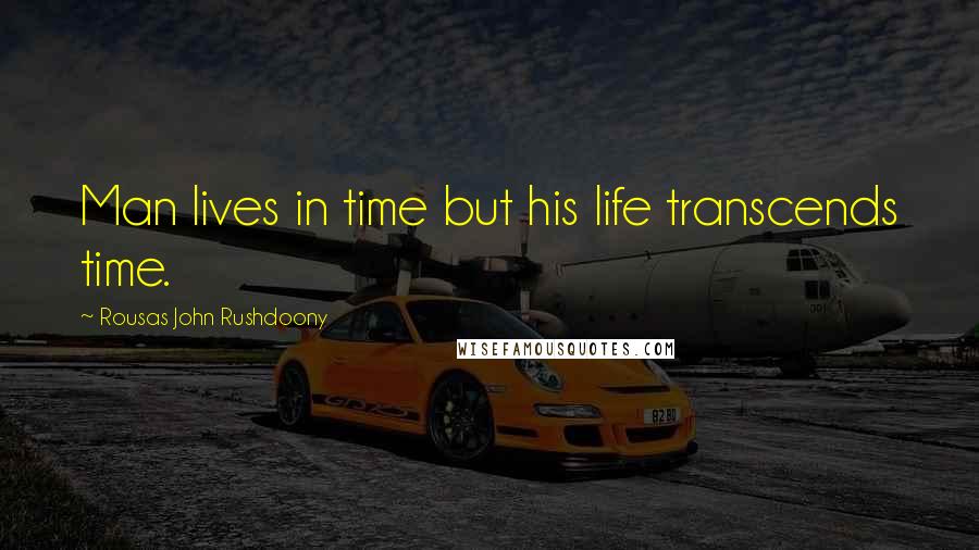 Rousas John Rushdoony Quotes: Man lives in time but his life transcends time.
