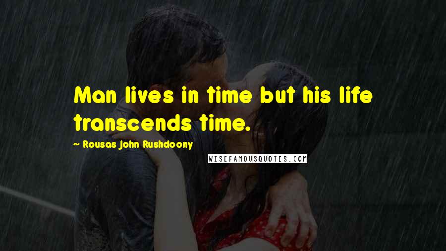 Rousas John Rushdoony Quotes: Man lives in time but his life transcends time.