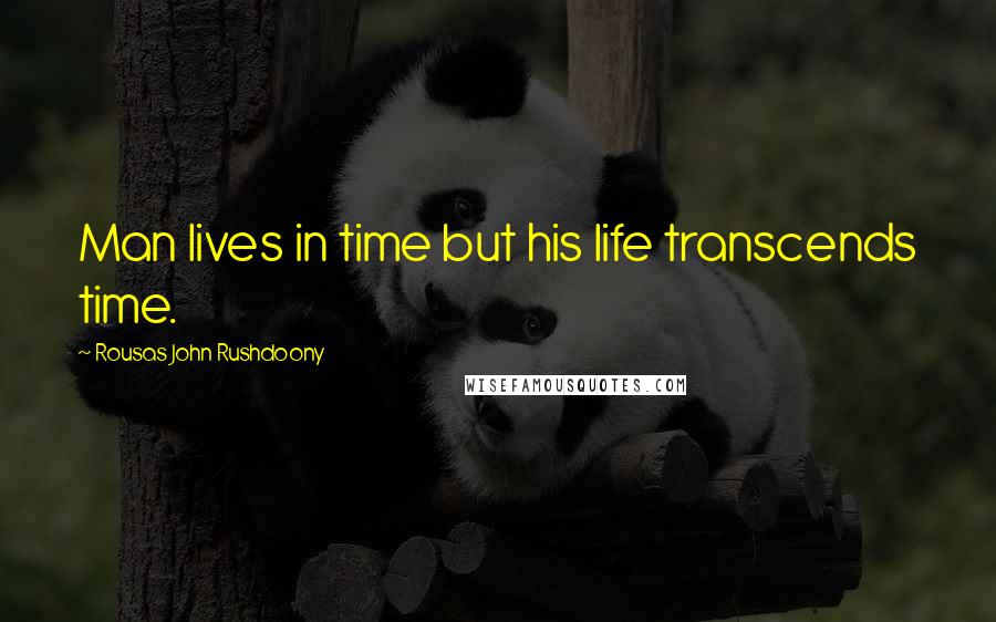 Rousas John Rushdoony Quotes: Man lives in time but his life transcends time.