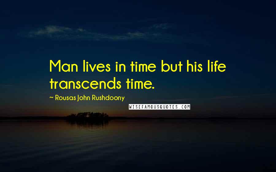 Rousas John Rushdoony Quotes: Man lives in time but his life transcends time.