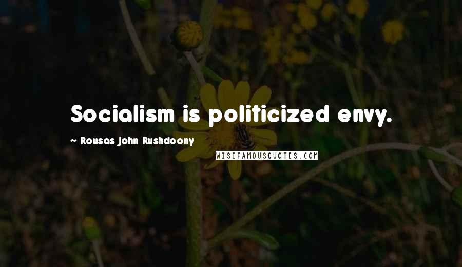 Rousas John Rushdoony Quotes: Socialism is politicized envy.