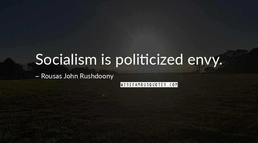 Rousas John Rushdoony Quotes: Socialism is politicized envy.