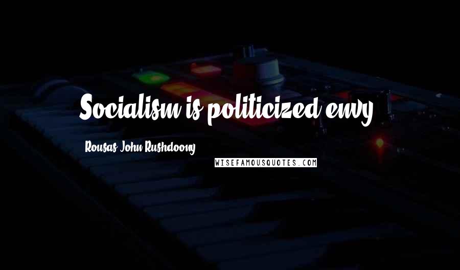 Rousas John Rushdoony Quotes: Socialism is politicized envy.