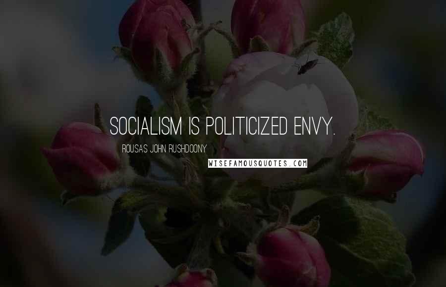 Rousas John Rushdoony Quotes: Socialism is politicized envy.