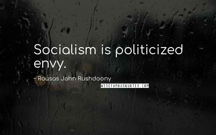 Rousas John Rushdoony Quotes: Socialism is politicized envy.