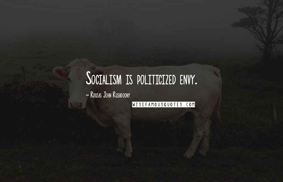 Rousas John Rushdoony Quotes: Socialism is politicized envy.