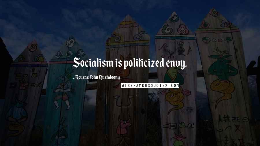 Rousas John Rushdoony Quotes: Socialism is politicized envy.