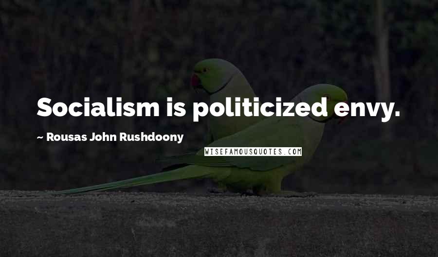 Rousas John Rushdoony Quotes: Socialism is politicized envy.