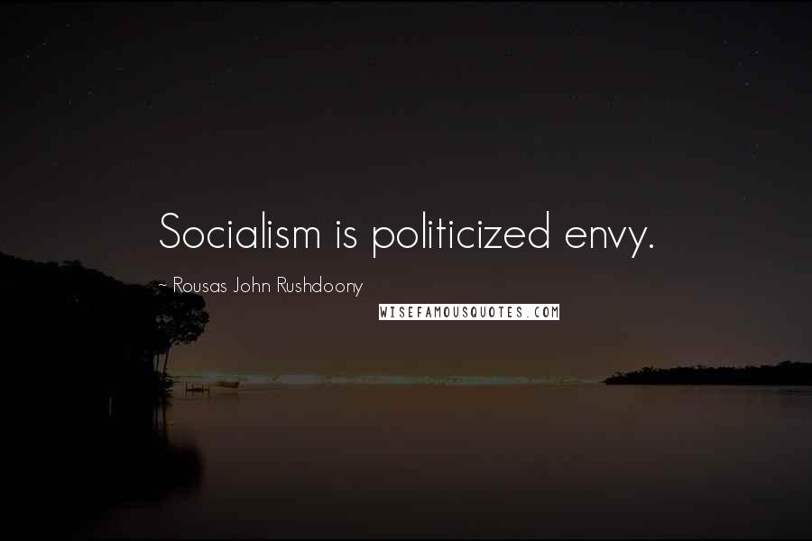 Rousas John Rushdoony Quotes: Socialism is politicized envy.