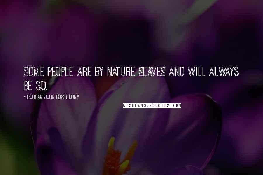 Rousas John Rushdoony Quotes: Some people are by nature slaves and will always be so.