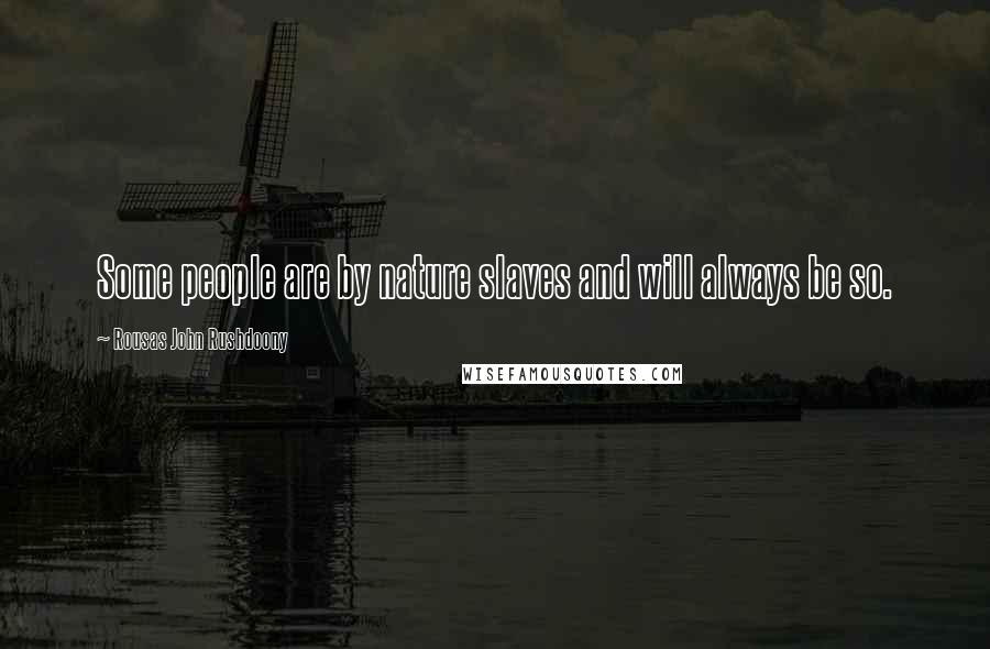Rousas John Rushdoony Quotes: Some people are by nature slaves and will always be so.