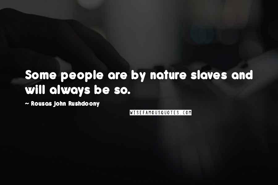 Rousas John Rushdoony Quotes: Some people are by nature slaves and will always be so.