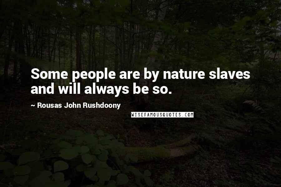 Rousas John Rushdoony Quotes: Some people are by nature slaves and will always be so.