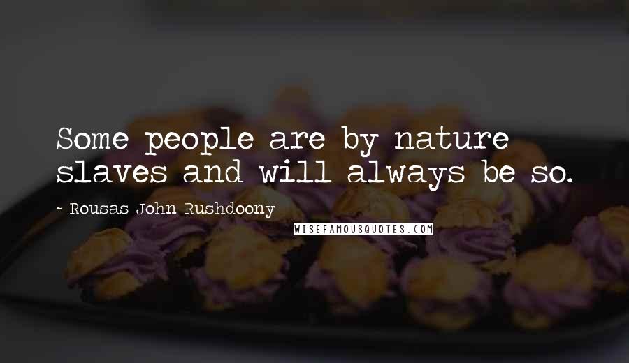 Rousas John Rushdoony Quotes: Some people are by nature slaves and will always be so.