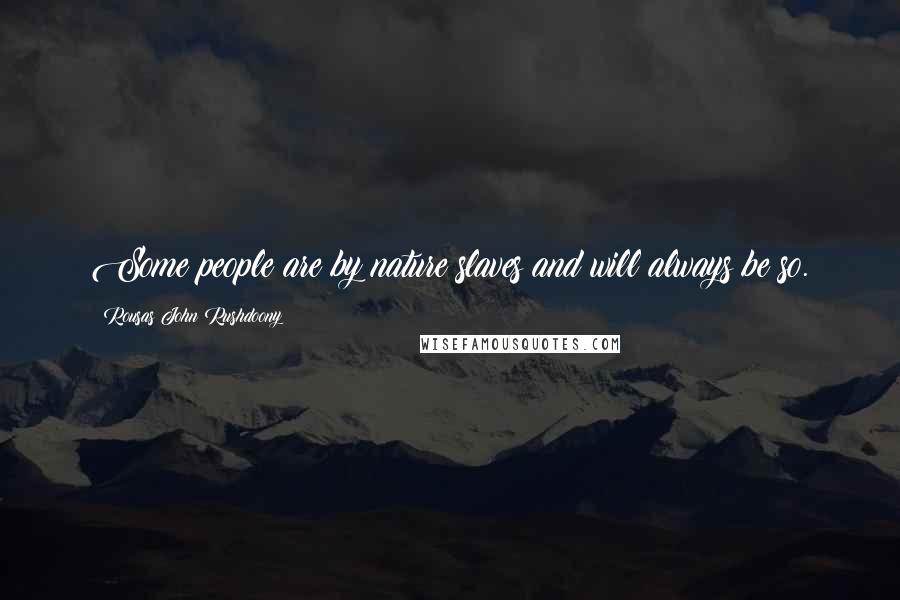 Rousas John Rushdoony Quotes: Some people are by nature slaves and will always be so.