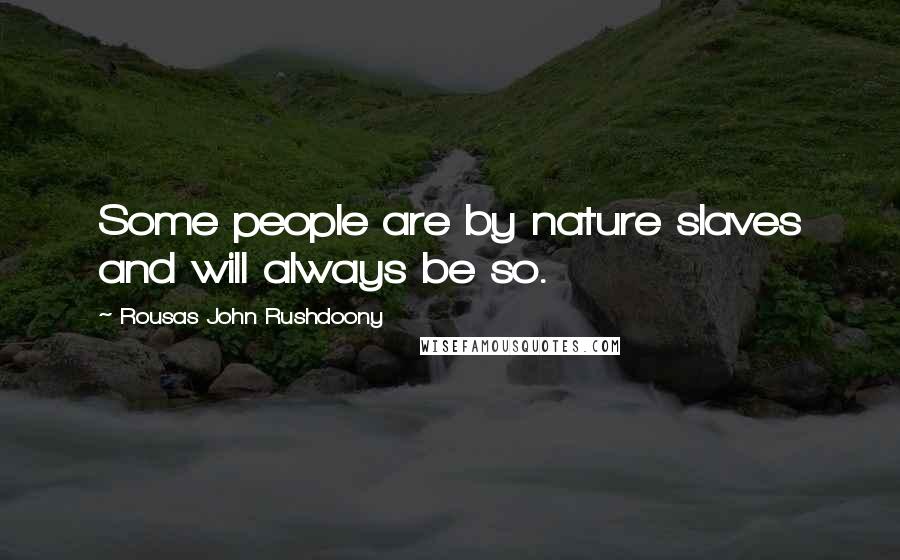 Rousas John Rushdoony Quotes: Some people are by nature slaves and will always be so.