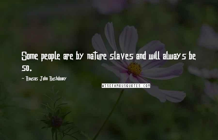 Rousas John Rushdoony Quotes: Some people are by nature slaves and will always be so.